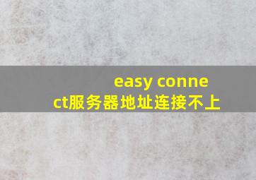 easy connect服务器地址连接不上